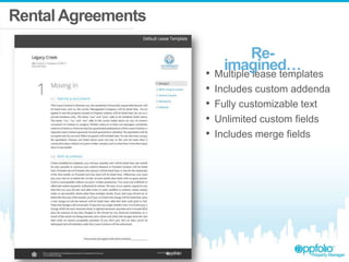 Rental Agreements
Reimagined…
• Multiple lease templates
•
•
•
•

Includes custom addenda
Fully customizable text
Unlimited custom fields
Includes merge fields

 