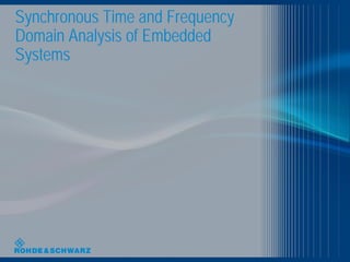 Synchronous Time and Frequency
Domain Analysis of Embedded
Systems
 