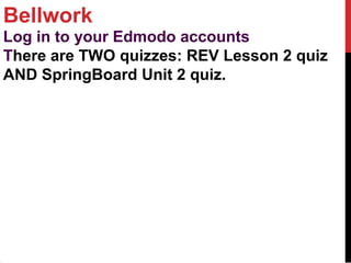 Bellwork
Log in to your Edmodo accounts
There are TWO quizzes: REV Lesson 2 quiz
AND SpringBoard Unit 2 quiz.
 