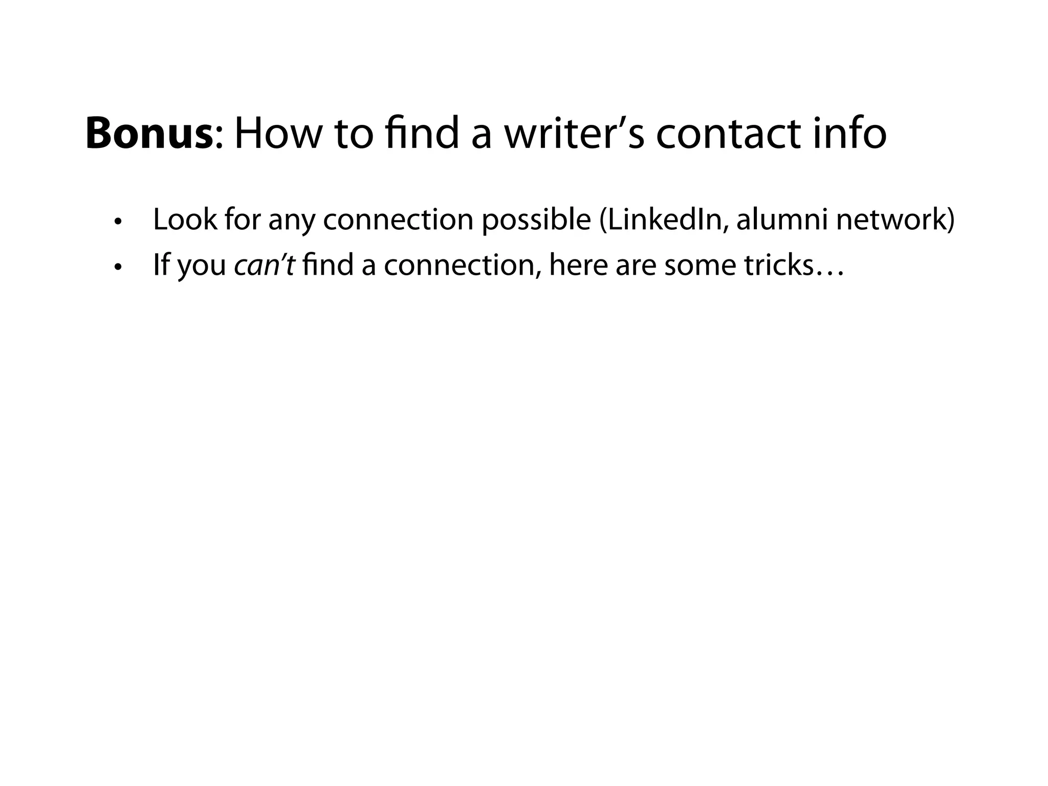 Bonus: How to find a writer’s contact info
 • Look for any connection possible (LinkedIn, alumni network)
 • If you can’t find a connection, here are some tricks…
 