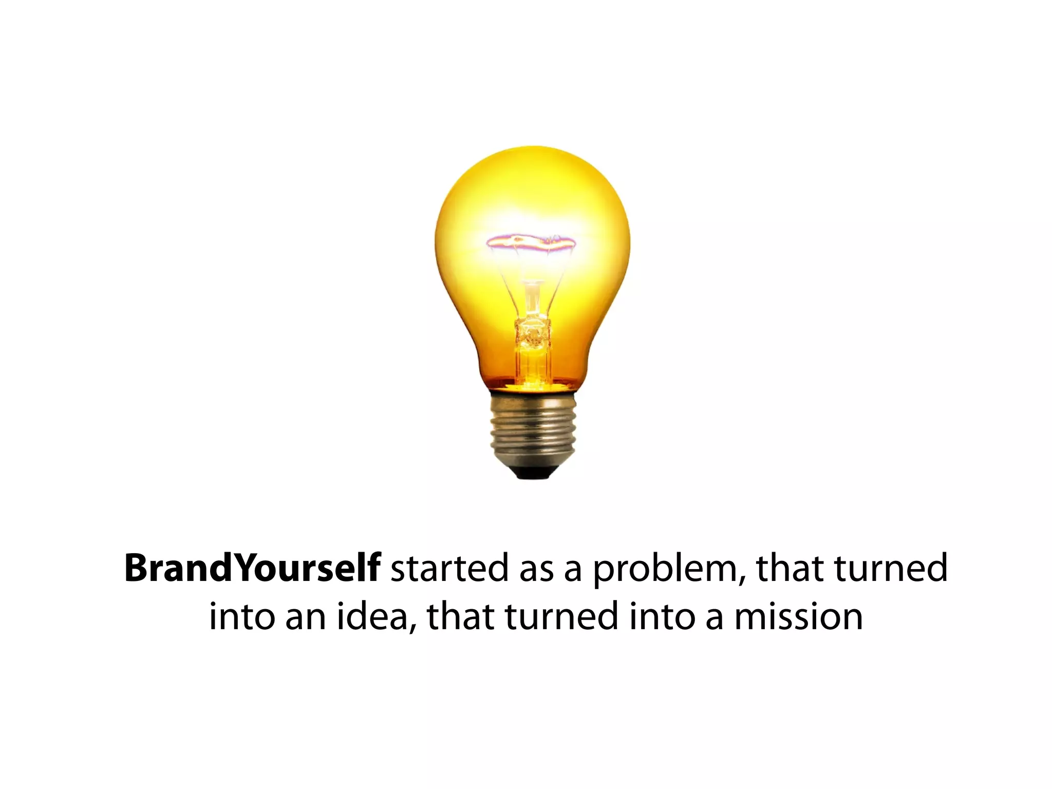 BrandYourself started as a problem, that turned
    into an idea, that turned into a mission
 