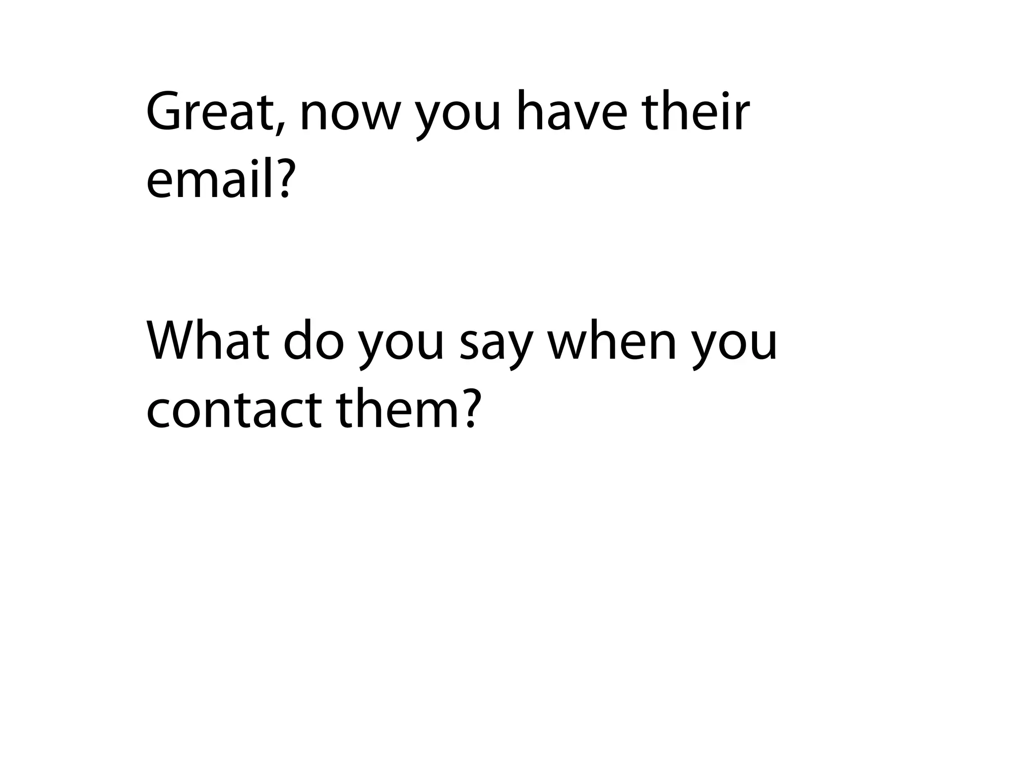 Great, now you have their
email?

What do you say when you
contact them?
 