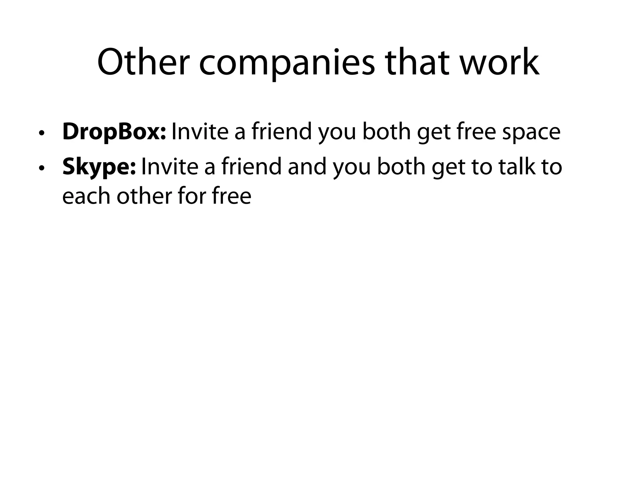 Other companies that work
• DropBox: Invite a friend you both get free space
• Skype: Invite a friend and you both get to talk to
  each other for free
 