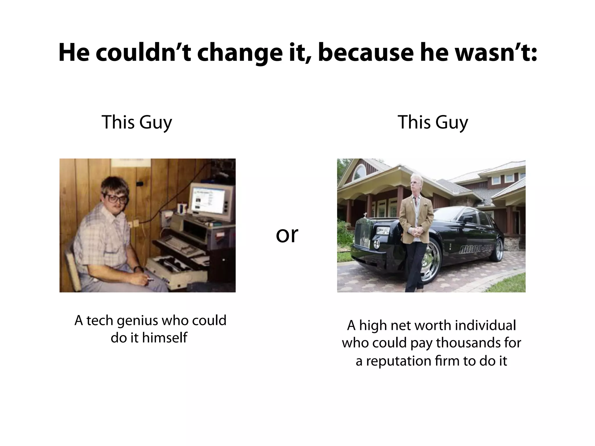 He couldn’t change it, because he wasn’t:

     This Guy                          This Guy




                           or


 A tech genius who could        A high net worth individual
       do it himself            who could pay thousands for
                                 a reputation firm to do it
 