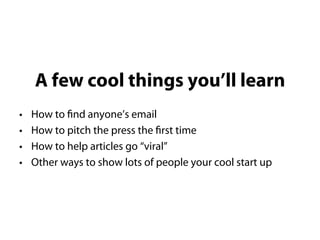 A few cool things you’ll learn
• How to find anyone’s email
• How to pitch the press the first time
• How to help articles...