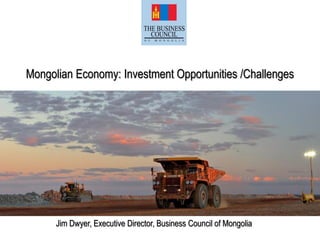 Mongolian Economy: Investment Opportunities /Challenges
Jim Dwyer, Executive Director, Business Council of Mongolia
 