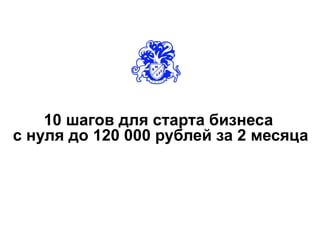 10 шагов для старта бизнеса
с нуля до 120 000 рублей за 2 месяца
 