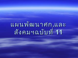แผนพัฒนาศกแผนพัฒนาศก..และและ
สังคมฯฉบับที่สังคมฯฉบับที่ 1111
 