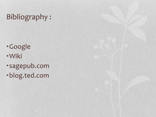 Bibliography :
•Google
•Wiki
•sagepub.com
•blog.ted.com
 