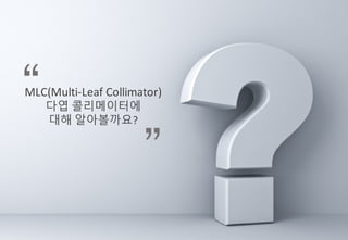 MLC(Multi-Leaf	Collimator)
?? ??????
?? ??????


 