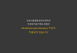????????????
???????????
MLC(Multi-Leaf	Collimator) ???
???? ????
 