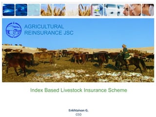 © CommNet 2013
Index Based Livestock Insurance Scheme
Enkhtaivan G.
CEO
AGRICULTURAL
REINSURANCE JSC
 