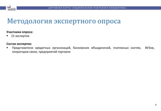 Участники опроса:
 15 экспертов
Состав экспертов:
 Представители кредитных организаций, банковских объединений, платежных систем, ВУЗов,
операторов связи, предприятий торговли
9
 