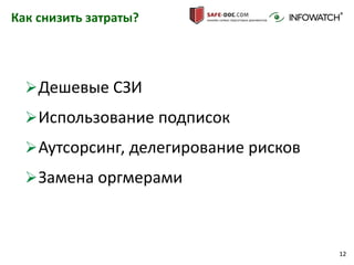 12
Как снизить затраты?
Дешевые СЗИ
Использование подписок
Аутсорсинг, делегирование рисков
Замена оргмерами
 