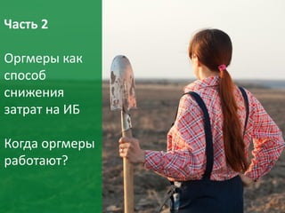 23
Часть 2
Оргмеры как
способ
снижения
затрат на ИБ
Когда оргмеры
работают?
 