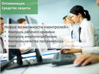 39
Новые возможности «контролей»:
• Контроль рабочего времени
• Контроль энергопотребления
• Контроль качества программного
кода
Оптимизация.
Средства защиты
 