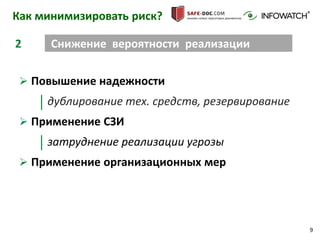 9
Как минимизировать риск?
 Повышение надежности
дублирование тех. средств, резервирование
 Применение СЗИ
затруднение реализации угрозы
 Применение организационных мер
2 Снижение вероятности реализации
 