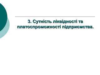3.3. Сутність ліквідності таСутність ліквідності та
платоспроможності підприємства.платоспроможності підприємства.
 