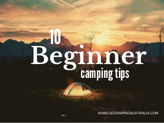 Beginner
10
camping tips
WWW.GOCAMPINGAUSTRALIA.COM
 