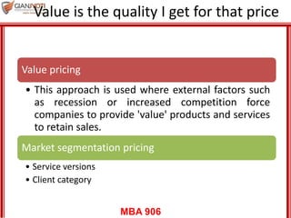 MBA 906
Value is the quality I get for that price
Value pricing
• This approach is used where external factors such
as rec...