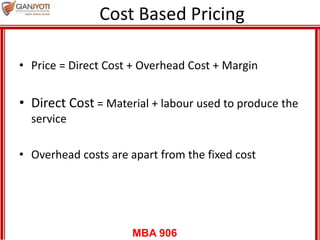 MBA 906
Cost Based Pricing
• Price = Direct Cost + Overhead Cost + Margin
• Direct Cost = Material + labour used to produc...