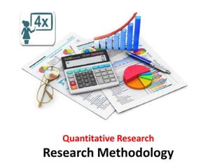 Quantitative Research
Research Methodology
 