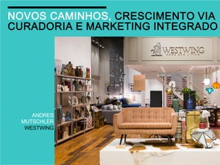 WiSGENli
NOVOS CAMINHOS, CRESCIMENTO VIA
CURADORIA E MARKETING INTEGRADO
ANDRES
MUTSCHLER
WESTWINGiii
 