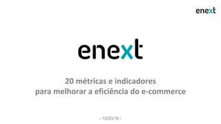 20 métricas e indicadores
para melhorar a eficiência do e-commerce
- 10/03/16 -
 