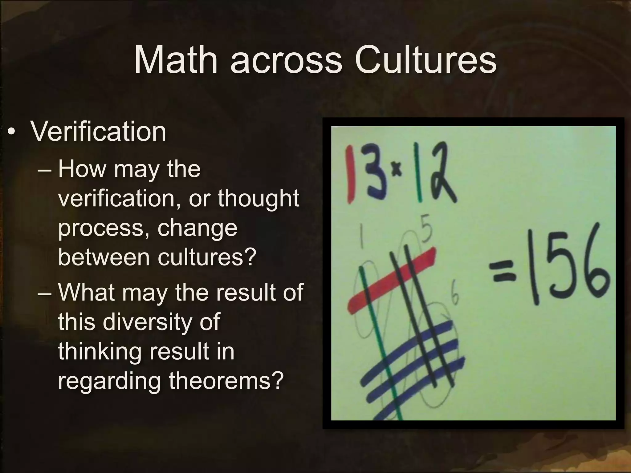 Math across Cultures
• Verification
– How may the
verification, or thought
process, change
between cultures?
– What may the result of
this diversity of
thinking result in
regarding theorems?
 