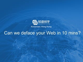 Knownsec Hong Kong
 Can we deface your Web in 10 mins?
 