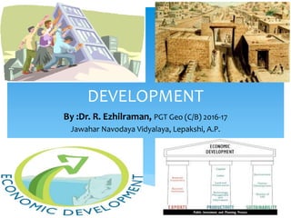 DEVELOPMENT
By :Dr. R. Ezhilraman, PGT Geo (C/B) 2016-17
Jawahar Navodaya Vidyalaya, Lepakshi, A.P.
 