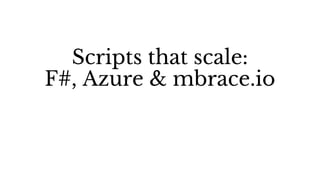 Scripts that scale:
F#, Azure & mbrace.io
 