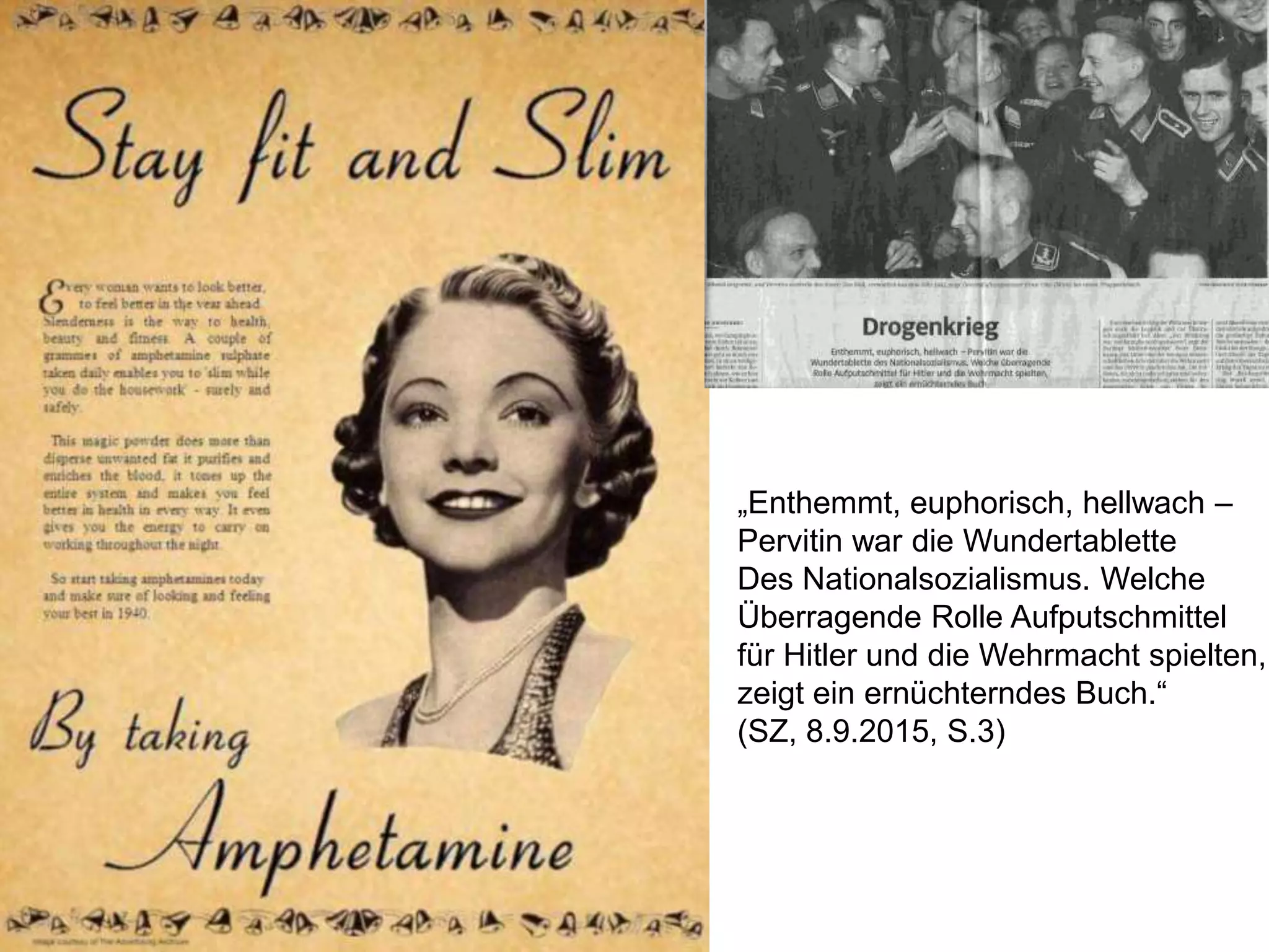 „Enthemmt, euphorisch, hellwach –
Pervitin war die Wundertablette
Des Nationalsozialismus. Welche
Überragende Rolle Aufputschmittel
für Hitler und die Wehrmacht spielten,
zeigt ein ernüchterndes Buch.“
(SZ, 8.9.2015, S.3)