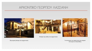 Click to edit Master text styles
ΑΡΧΟΝΤΙΚΟ ΓΕΩΡΓΙΟΥ ΛΑΣΣΑΝΗ
Εξωτερική άποψη του αρχοντικού
Άποψη της αυλής του αρχοντικού
Το εσωτερικό του αρχοντικού που σήμερα
λειτουργεί ως Χαρτοθήκη
 