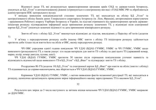 Відомості щодо ТЗ, які розшукуються правоохоронними органами країн СНД та держав-членів Інтерполу,
уносяться до БД „Угон” в автоматизованому режимі (отримуються в електронному вигляді з ГІАЦ МВС РФ та обробляються
адміністратором ІІПС центрального вузла).
У випадку виявлення невідповідностей стосовно зазначених ТЗ, які знаходяться на обліку БД „Угон” та
централізованого обліку банків даних Генерального секретаріату Інтерполу (м. Ліон, Франція), авторизованим користувачем
- працівником Робочого апарату Укрбюро Інтерполу в Україні, на підставі отриманого від правоохоронних органів держави-
ініціатора розшуку підтвердження інформації щодо припинення розшуку зазначених ТЗ, у відповідні поля електронної
картки БД „Угон” уносяться зазначені відомості та дата припинення міжнародного розшуку.
Зняття об’єкта з обліку БД „Угон” виконується відповідно до підстав, викладених у Переліку об’єктів (додаток
1).
У зв’язку з передорученням розшуку особи іншому ОВС зняття з обліку ТЗ ініціатором розшуку здійснюється
протягом доби тільки після взяття його на облік в ОВС, якому передоручено розшук.
ЧЧ ОВС упродовж однієї години повідомляє ЧЧ УДАІ (ВДАІ) ГУМВС, УМВС та ЧЧ ГУМВС, УМВС щодо
виявленого (розшуканого) ТЗ, а також указує: хто надав матеріали для зняття ТЗ з обліку та дані цього ТЗ (державний номер,
марка, колір, номер двигуна, кузова, шасі).
ЧЧ УДАІ (ВДАІ) ГУМВС, УМВС протягом 30 хвилин після отримання повідомлення уточнює наявність та
відповідність відомостей щодо виявленого ТЗ в БД „Угон” з БД „Факт” та підтверджує зняття ТЗ з обліку.
Роздруківки ІК-ТЗ (додаток 10) БД „Угон” та електронної картки БД „Факт” про взяття на облік (зняття з обліку)
ТЗ підшиваються до справи-накопичувача, яка зберігається в ЧЧ УДАІ (ВДАІ) ГУМВС, УМВС.
Керівники УДАІ (ВДАІ) ГУМВС, УМВС, з метою виявлення фактів незаконної реєстрації ТЗ, які знаходяться в
розшуку, щомісячно організовують проведення звірок інформаційного масиву зареєстрованих ТЗ із масивом БД „Угон”.
32
Результати цих звірок до 5 числа наступного за звітним місяця начальник ЧЧ УДАІ (ВДАІ) ГУМВС, УМВС направляє
до ДДАІ МВС.
 