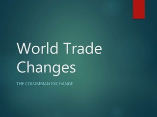 World Trade
Changes
THE COLUMBIAN EXCHANGE
 