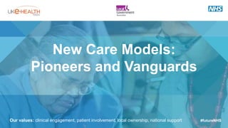 Our values: clinical engagement, patient involvement, local ownership, national support
New Care Models:
Pioneers and Vanguards
#futureNHS
 