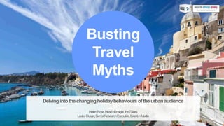 Busting
Travel
Myths
Delving into the changingholiday behaviours of the urbanaudience
HelenRose,HeadofInsight,the7Stars
LesleyDusart,SeniorResearchExecutive,ExterionMedia
 
