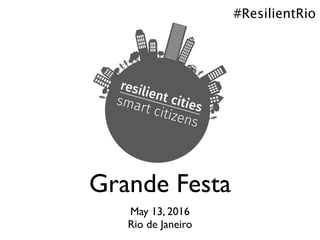 Grande Festa
May 13, 2016
Rio de Janeiro
#ResilientRio
 