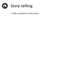 Story telling
• Add a sentence to this story…
 