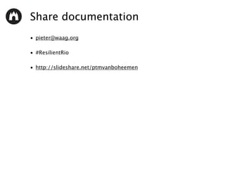 Share documentation
• pieter@waag.org
• #ResilientRio
• http://slideshare.net/ptmvanboheemen
 