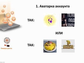 Символ роста
1. Аватарка аккаунта
ТАК:
ИЛИ
ТАК:
 