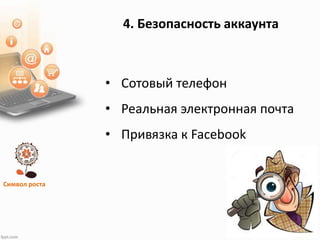Символ роста
4. Безопасность аккаунта
• Сотовый телефон
• Реальная электронная почта
• Привязка к Facebook
 