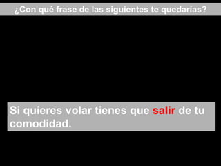 Si quieres volar tienes que salir de tu
comodidad.
¿Con qué frase de las siguientes te quedarías?
 