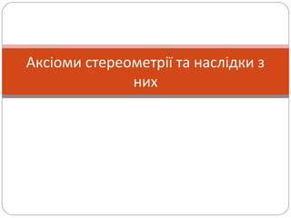 Аксіоми стереометрії та наслідки з
них
 