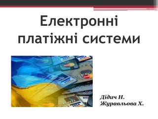 Електронні
платіжні системи
Дідич Н.
Журавльова Х.
 