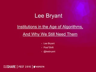 Lee Bryant
• Lee Bryant
• Post*Shift
• @leebryant
Institutions in the Age of Algorithms,
And Why We Still Need Them
 