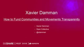 !
Xavier Damman
How to Fund Communities and Movements Transparently
•  Xavier Damman
•  Open Collective
•  @xdamman
 