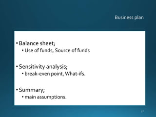 •Balance sheet;
• Use of funds, Source of funds
•Sensitivity analysis;
• break-even point,What-ifs.
•Summary;
• main assumptions.
27
 