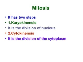 Mitosis
• It has two steps
• 1.Karyokinensis
• It is the division of nucleus
• 2.Cytokinensis
• It is the division of the cytoplasm
 